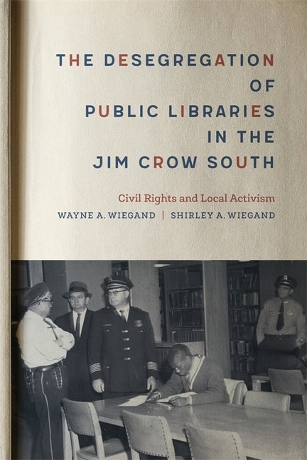 The Desegregation of Public Libraries in the Jim Crow South: Civil Rights and Local Activism by Wiegand, Shirley A.