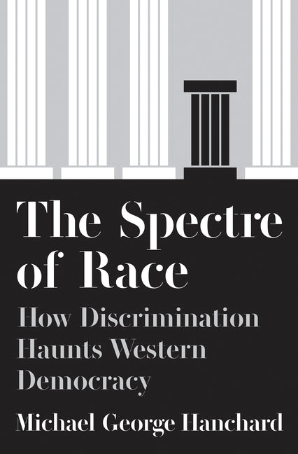 The Spectre of Race: How Discrimination Haunts Western Democracy by Hanchard, Michael G.