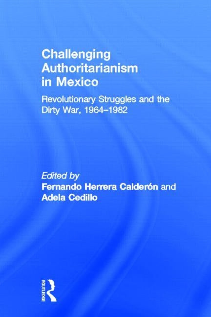 Challenging Authoritarianism in Mexico: Revolutionary Struggles and the Dirty War, 1964-1982 by Calderon, Fernando Herrera