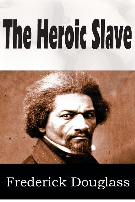 The Heroic Slave by Douglass, Frederick