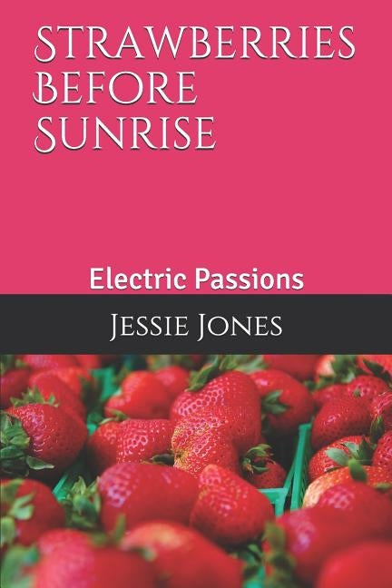 Strawberries Before Sunrise: Electric Passions by Jones, Jessie