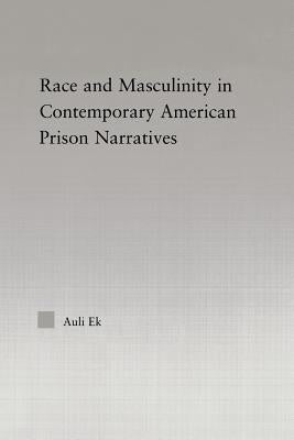 Race and Masculinity in Contemporary American Prison Novels by Ek, Auli