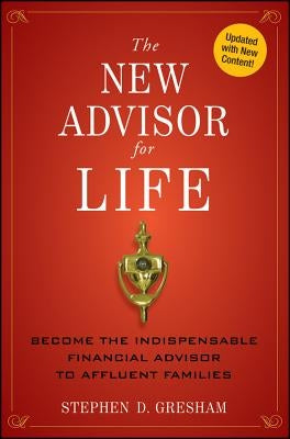 The New Advisor for Life: Become the Indispensable Financial Advisor to Affluent Families by Gresham, Stephen D.