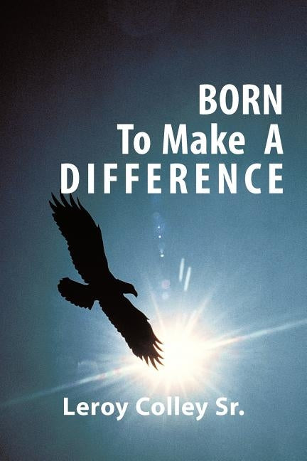 Born to Make a Difference by Colley, Leroy, Sr.