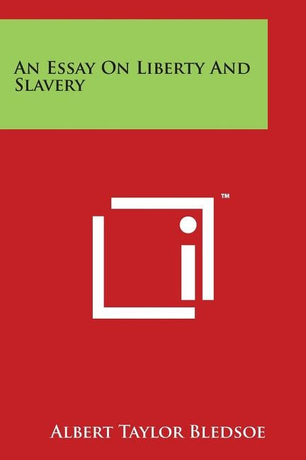 An Essay On Liberty And Slavery by Bledsoe, Albert Taylor