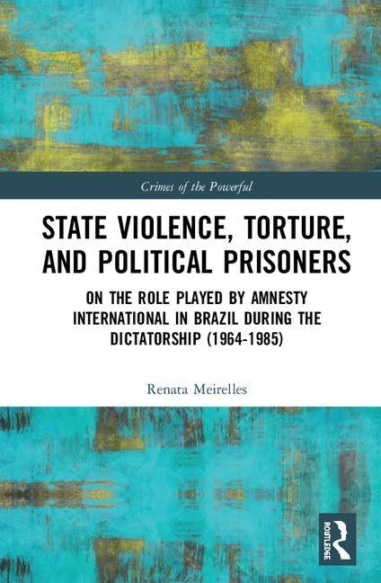 State Violence, Torture, and Political Prisoners: On the Role Played by Amnesty International in Brazil During the Dictatorship (1964-1985) by Meirelles, Renata