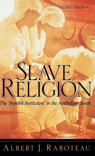 Slave Religion: The "invisible Institution" in the Antebellum South by Raboteau, Albert J.