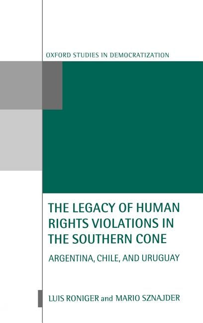 The Legacy of Human-Rights Violations in the Southern Cone: Argentina, Chile, and Uruguay by Roniger, Luis