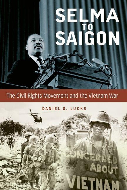 Selma to Saigon: The Civil Rights Movement and the Vietnam War by Lucks, Daniel S.