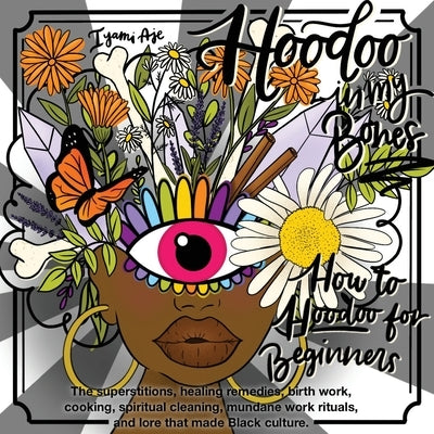 Hoodoo In My Bones: How To Hoodoo For Beginners by Aje, Iyami