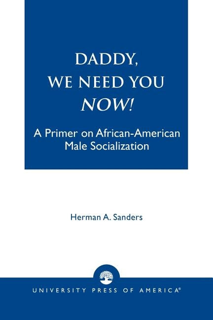 Daddy, We Need You Now!: A Primer on African-American Male Socialization by Sanders, Herman