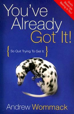 You've Already Got It!: So Quit Trying to Get It by Wommack, Andrew