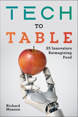 Tech to Table: 25 Innovators Reimagining Food by Munson, Richard