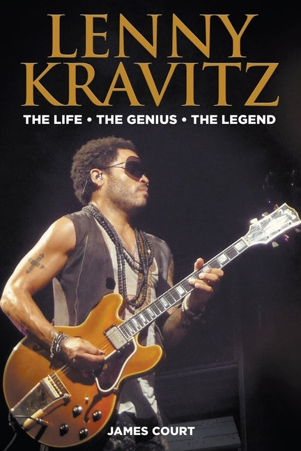 Lenny Kravitz: The Life The Genius The Legend by Court, James