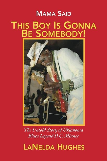 Mama Said, 'this Boy's Gonna Be Somebody!': The Untold Story of Oklahoma Blues Legend D.C. Minner by Hughes, Lanelda