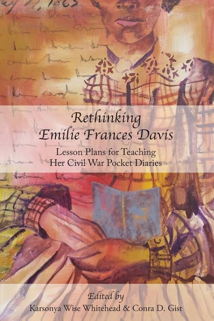 Rethinking Emilie Francis Davis: Lesson Plans for Teaching Her Civil War Pocket Diaries by Whitehead, Karsonya Wise