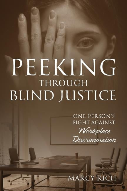 Peeking Through Blind Justice: One Person's Fight Against Workplace Discrimination by Rich, Marcy
