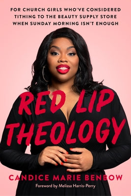 Red Lip Theology: For Church Girls Who've Considered Tithing to the Beauty Supply Store When Sunday Morning Isn't Enough by Benbow, Candice Marie