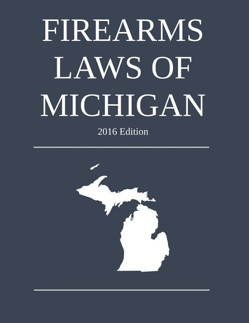 Firearms Laws of Michigan; 2016 Edition by Michigan Legal Publishing Ltd