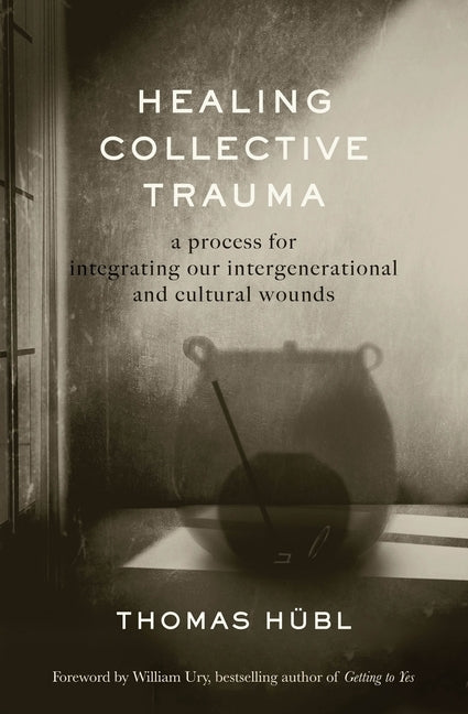Healing Collective Trauma: A Process for Integrating Our Intergenerational and Cultural Wounds by Hübl, Thomas