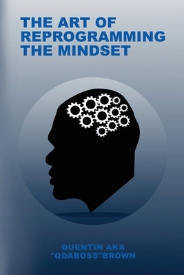 The Art of Reprogramming the Mindset by Brown, Quentin Aka Qdaboss