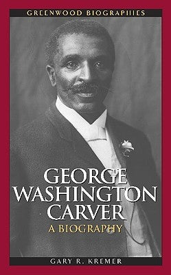 George Washington Carver: A Biography by Kremer, Gary R.
