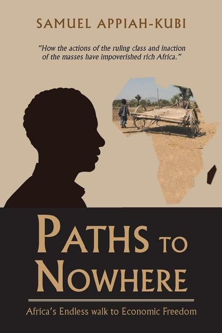Paths to Nowhere: Africa's Endless Walk to Economic Freedom by Appiah-Kubi, Samuel