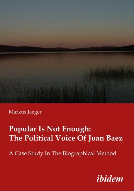 Popular Is Not Enough: The Political Voice of Joan Baez: A Case Study in the Biographical Method by Jaeger, Markus