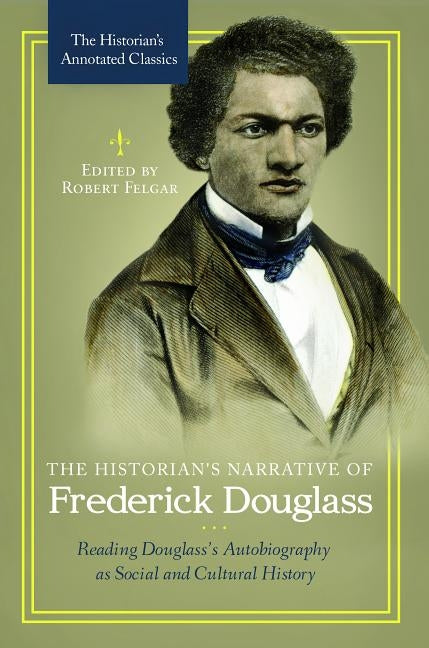 The Historian's Narrative of Frederick Douglass: Reading Douglass's Autobiography as Social and Cultural History by Felgar, Robert