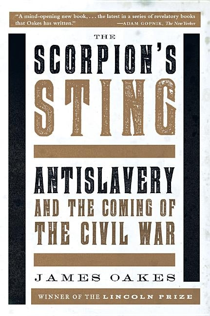 Scorpion's Sting: Antislavery and the Coming of the Civil War by Oakes, James