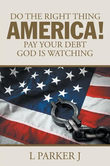 Do the Right Thing America! Pay Your Debt God Is Watching! by L. Parker J.