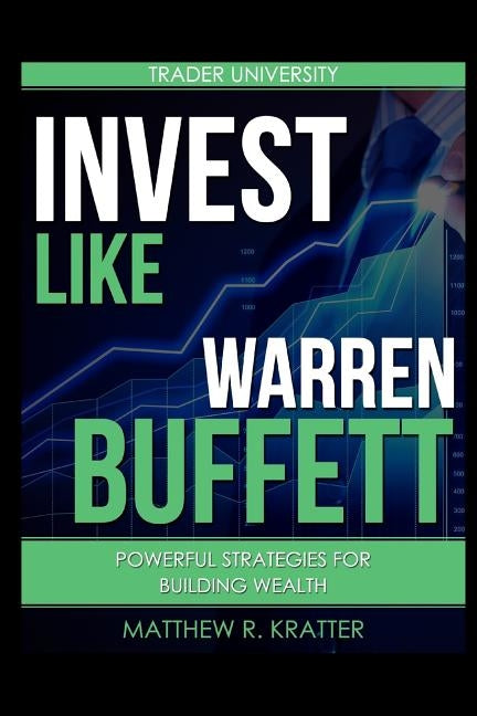Invest Like Warren Buffett: Powerful Strategies for Building Wealth by Kratter, Matthew R.