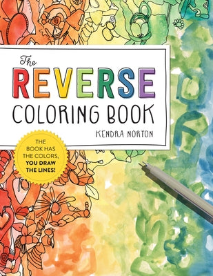 The Reverse Coloring Book(r): The Book Has the Colors, You Draw the Lines! by Norton, Kendra