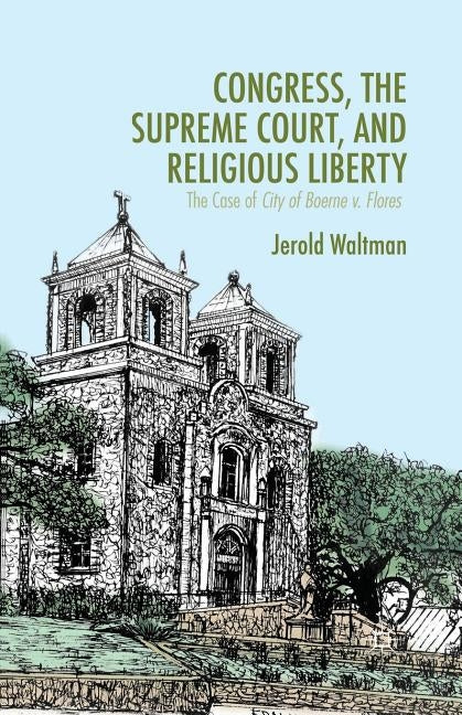 Congress, the Supreme Court, and Religious Liberty: The Case of City of Boerne V. Flores by Waltman, J.