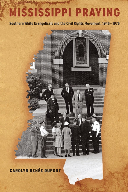 Mississippi Praying: Southern White Evangelicals and the Civil Rights Movement, 1945-1975 by Dupont, Carolyn Renee