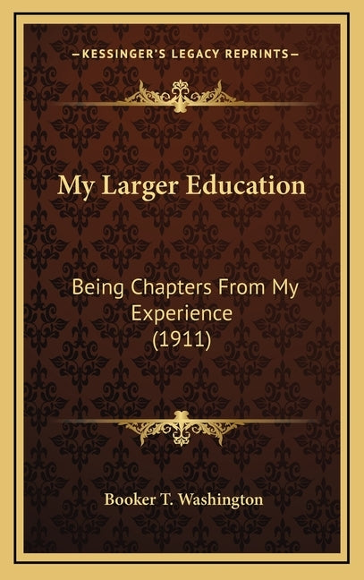 My Larger Education: Being Chapters from My Experience (1911) by Washington, Booker T.