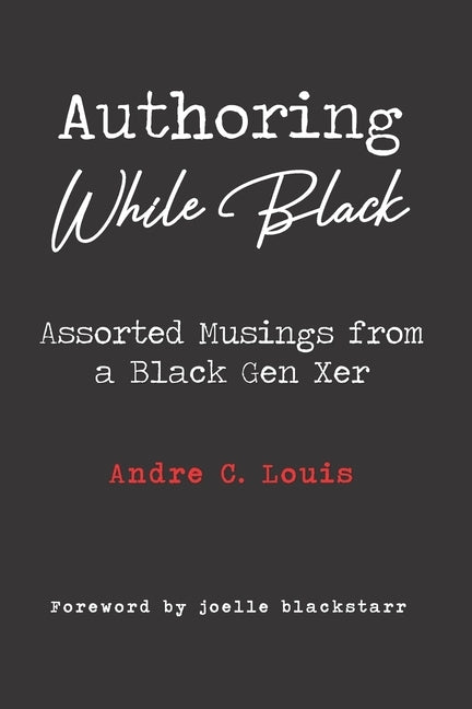 Authoring While Black: Assorted Musings from a Black Gen Xer by Blackstarr, Joelle