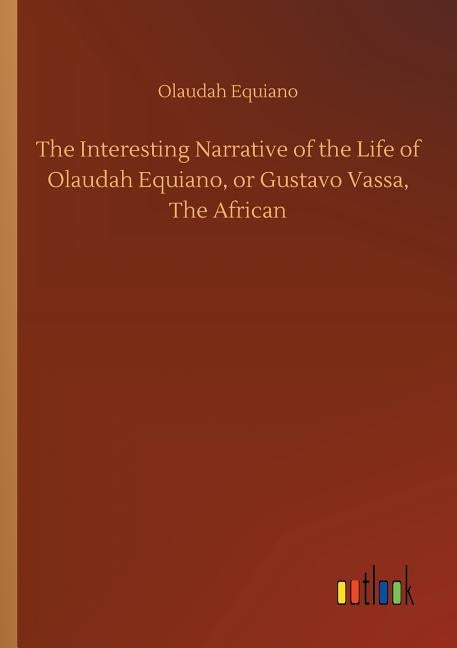 The Interesting Narrative of the Life of Olaudah Equiano, or Gustavo Vassa, The African by Equiano, Olaudah