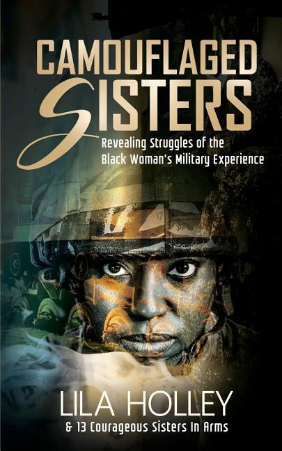 Camouflaged Sisters: Revealing Struggles of the Black Woman's Military Experience by Holley, Lila
