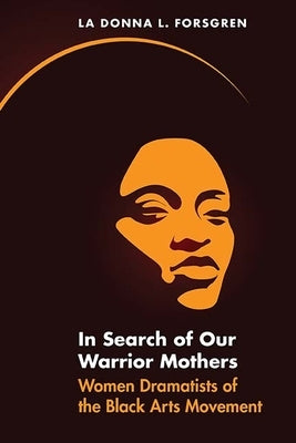 In Search of Our Warrior Mothers: Women Dramatists of the Black Arts Movement by Forsgren, La Donna