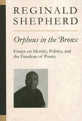 Orpheus in the Bronx: Essays on Identity, Politics, and the Freedom of Poetry by Shepherd, Reginald