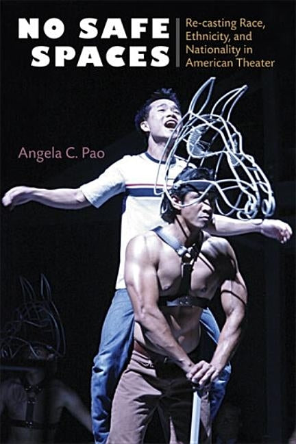 No Safe Spaces: Re-Casting Race, Ethnicity, and Nationality in American Theater by Pao, Angela C.