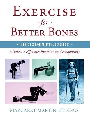 Exercise for Better Bones: The Complete Guide to Safe and Effective Exercises for Osteoporosis by Martin, Margaret