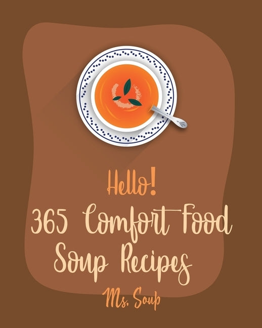 Hello! 365 Comfort Food Soup Recipes: Best Comfort Food Soup Cookbook Ever For Beginners [Soup Dumpling Cookbook, Italian Soup Cookbook, Hearty Soup C by Soup