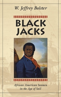 Black Jacks: African American Seamen in the Age of Sail by Bolster, W. Jeffrey