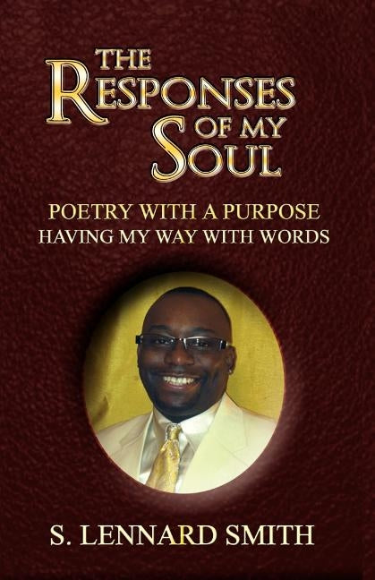 The Responses of My Soul: Poetry with a Purpose Having Way with Words by Smith, S. Lennard