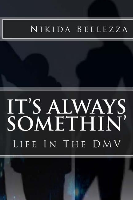 It's Always Somethin': Life In The DMV by Bellezza, Nikida