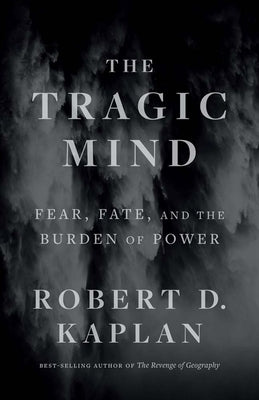 The Tragic Mind: Fear, Fate, and the Burden of Power by Kaplan, Robert D.