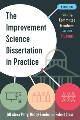 The Improvement Science Dissertation in Practice: A Guide for Faculty, Committee Members, and Their Students by Perry, Jill Alexa