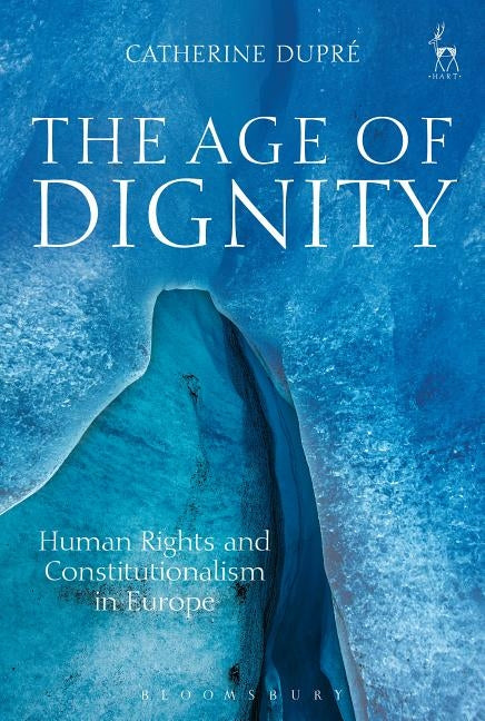 The Age of Dignity: Human Rights and Constitutionalism in Europe by Dupré, Catherine